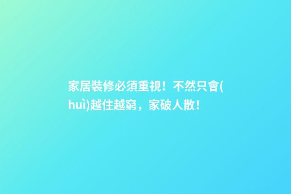 家居裝修必須重視！不然只會(huì)越住越窮，家破人散！