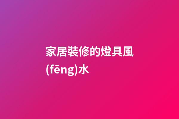 家居裝修的燈具風(fēng)水
