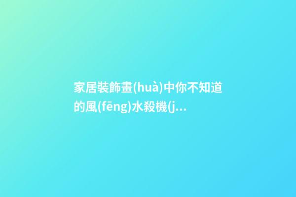 家居裝飾畫(huà)中你不知道的風(fēng)水殺機(jī)