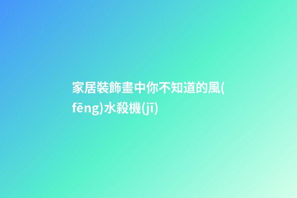 家居裝飾畫中你不知道的風(fēng)水殺機(jī)