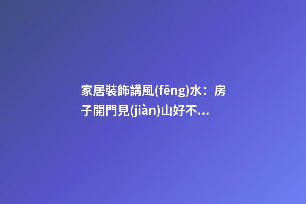 家居裝飾講風(fēng)水：房子開門見(jiàn)山好不好