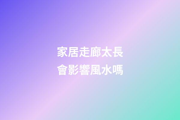 家居走廊太長會影響風水嗎