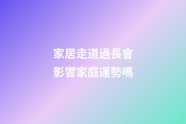 家居走道過長會影響家庭運勢嗎