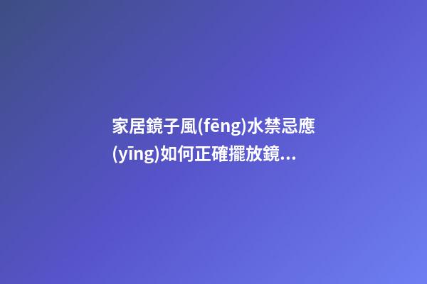 家居鏡子風(fēng)水禁忌應(yīng)如何正確擺放鏡子