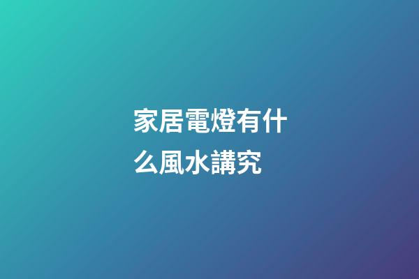 家居電燈有什么風水講究