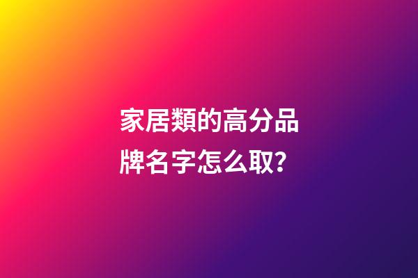 家居類的高分品牌名字怎么取？-第1張-商標起名-玄機派