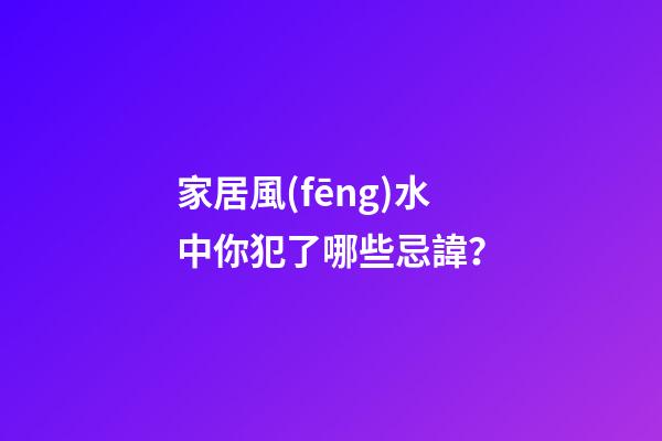 家居風(fēng)水中你犯了哪些忌諱？