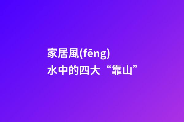 家居風(fēng)水中的四大“靠山”