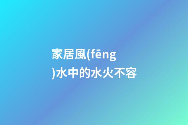 家居風(fēng)水中的水火不容