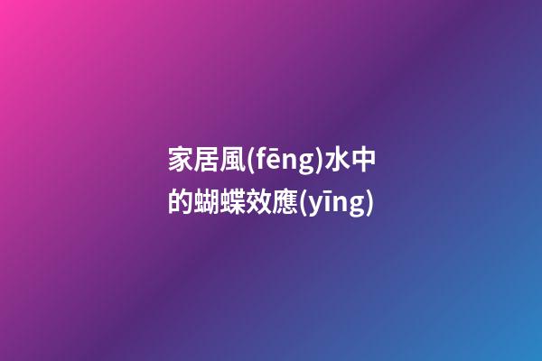 家居風(fēng)水中的蝴蝶效應(yīng)