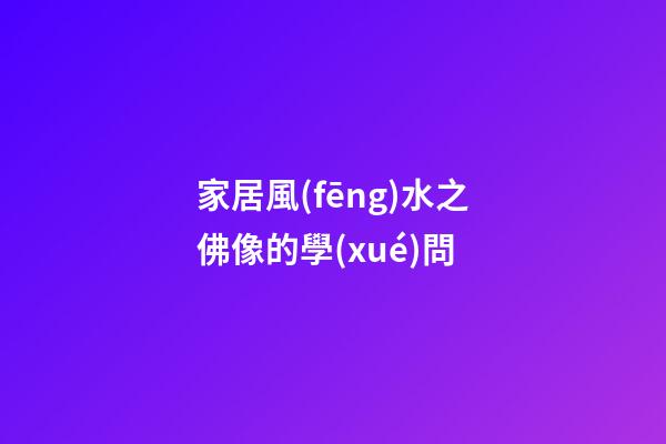 家居風(fēng)水之佛像的學(xué)問