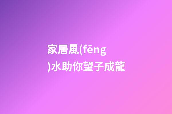 家居風(fēng)水助你望子成龍