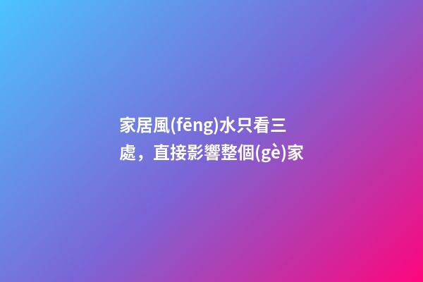 家居風(fēng)水只看三處，直接影響整個(gè)家