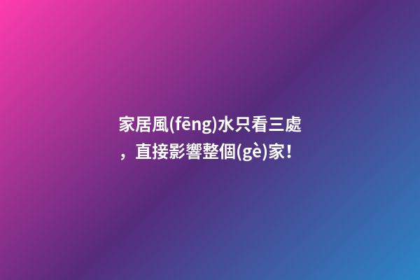 家居風(fēng)水只看三處，直接影響整個(gè)家！