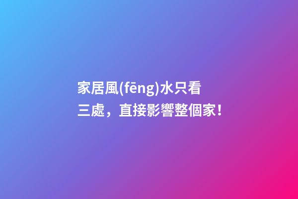 家居風(fēng)水只看三處，直接影響整個家！