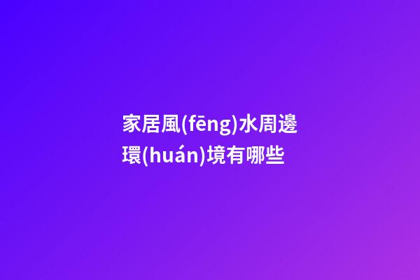 家居風(fēng)水周邊環(huán)境有哪些
