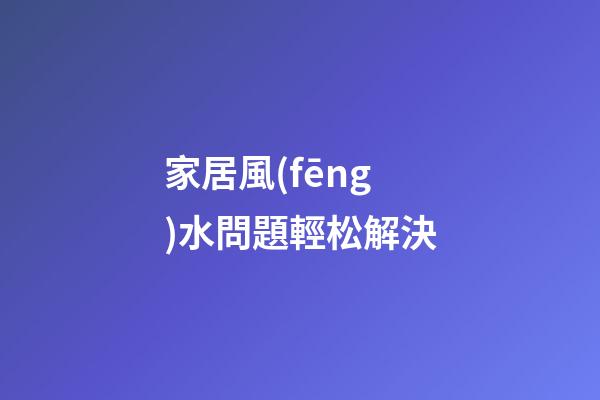家居風(fēng)水問題輕松解決
