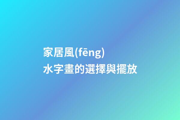 家居風(fēng)水字畫的選擇與擺放