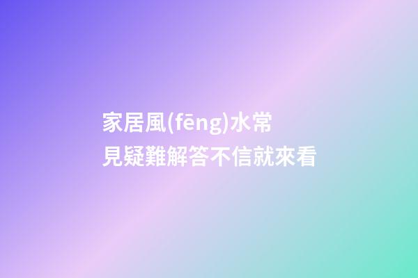 家居風(fēng)水常見疑難解答不信就來看