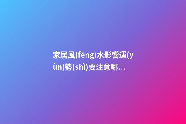 家居風(fēng)水影響運(yùn)勢(shì)要注意哪些地方