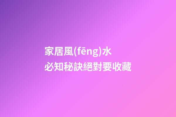 家居風(fēng)水必知秘訣絕對要收藏