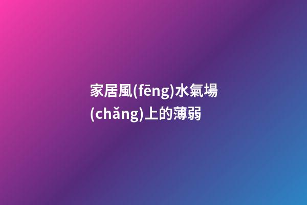 家居風(fēng)水氣場(chǎng)上的薄弱