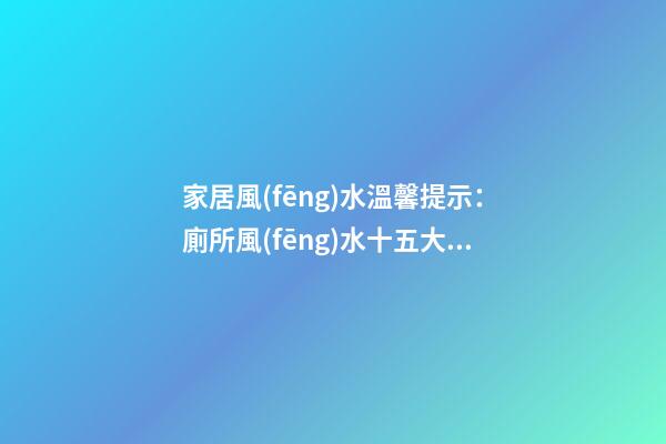 家居風(fēng)水溫馨提示：廁所風(fēng)水十五大禁忌