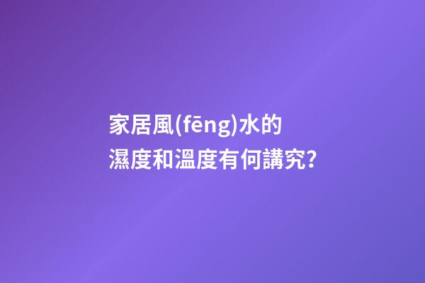 家居風(fēng)水的濕度和溫度有何講究？