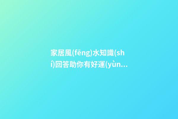 家居風(fēng)水知識(shí)回答助你有好運(yùn)