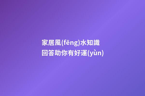 家居風(fēng)水知識回答助你有好運(yùn)