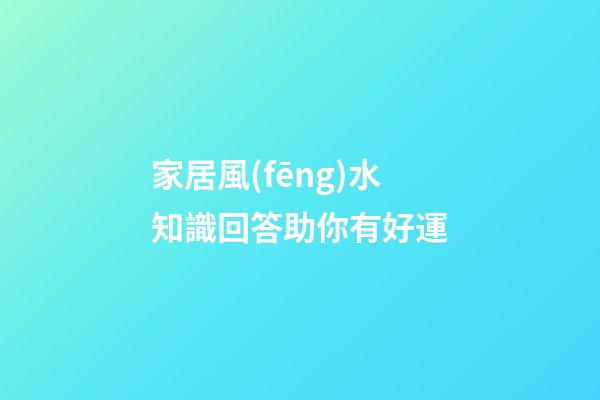 家居風(fēng)水知識回答助你有好運