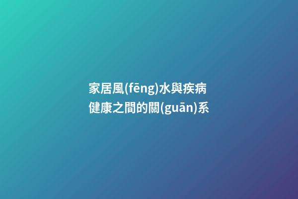 家居風(fēng)水與疾病健康之間的關(guān)系