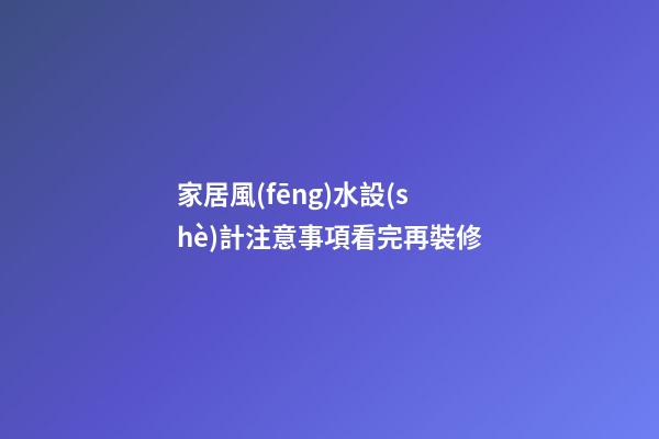家居風(fēng)水設(shè)計注意事項看完再裝修