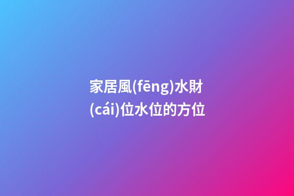 家居風(fēng)水財(cái)位水位的方位