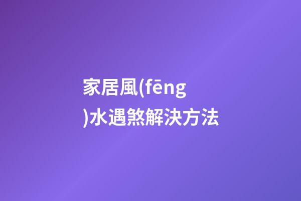 家居風(fēng)水遇煞解決方法