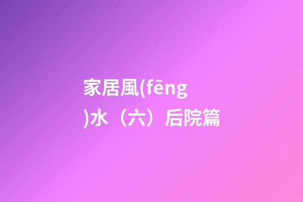 家居風(fēng)水（六）后院篇