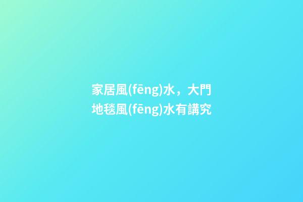 家居風(fēng)水，大門地毯風(fēng)水有講究