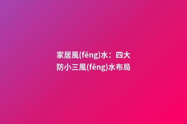 家居風(fēng)水：四大防小三風(fēng)水布局