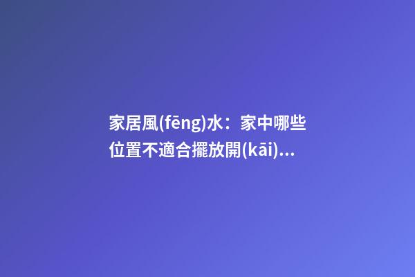 家居風(fēng)水：家中哪些位置不適合擺放開(kāi)運(yùn)竹？