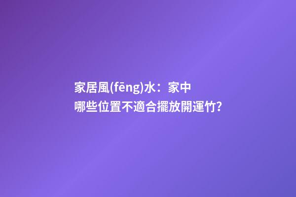 家居風(fēng)水：家中哪些位置不適合擺放開運竹？