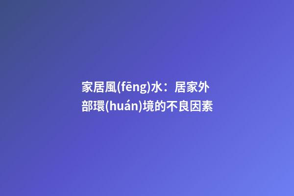 家居風(fēng)水：居家外部環(huán)境的不良因素
