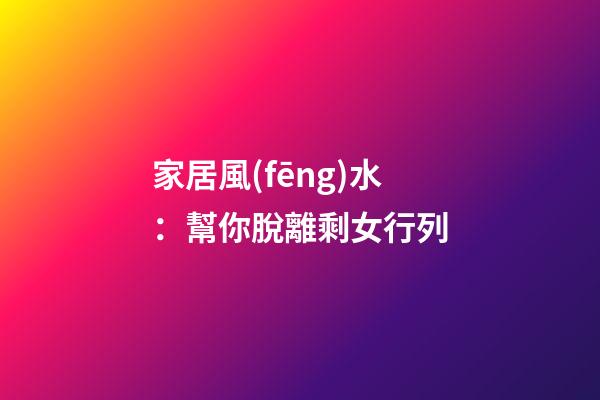 家居風(fēng)水：幫你脫離剩女行列