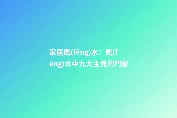 家居風(fēng)水：風(fēng)水中九大主兇的門窗