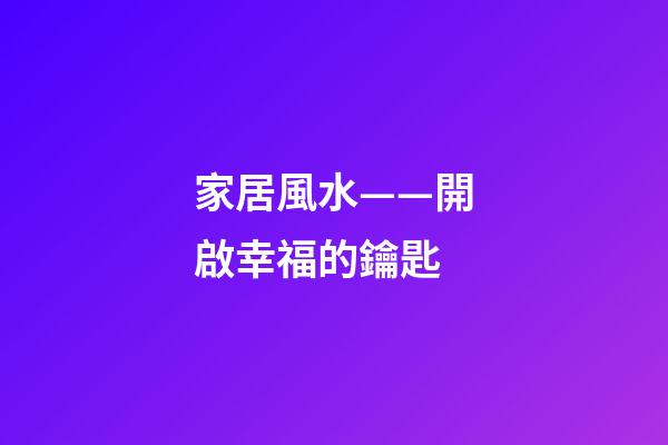 家居風水——開啟幸福的鑰匙