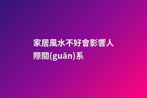 家居風水不好會影響人際關(guān)系
