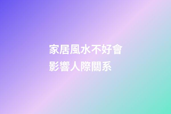 家居風水不好會影響人際關系