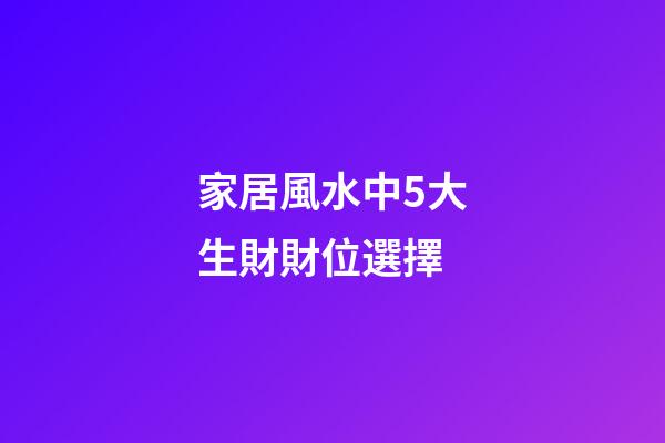 家居風水中5大生財財位選擇