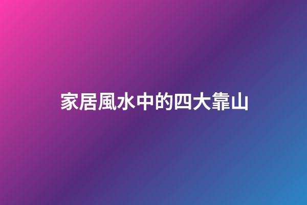 家居風水中的四大靠山