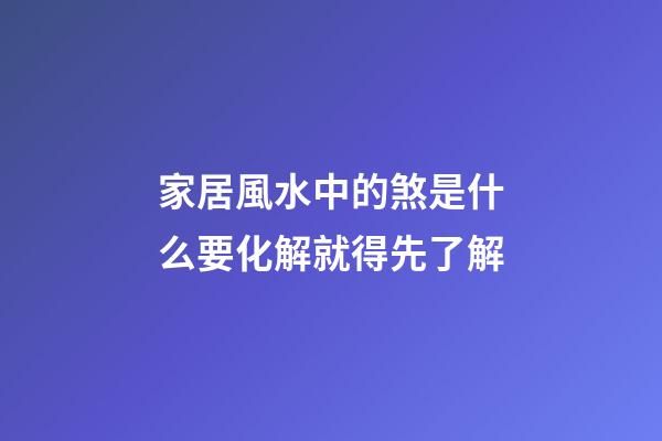 家居風水中的煞是什么?要化解就得先了解