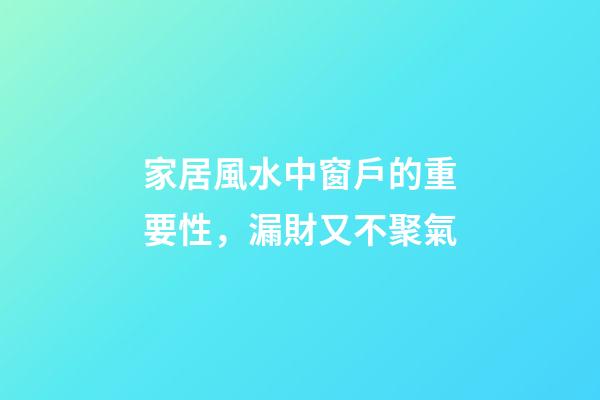 家居風水中窗戶的重要性，漏財又不聚氣